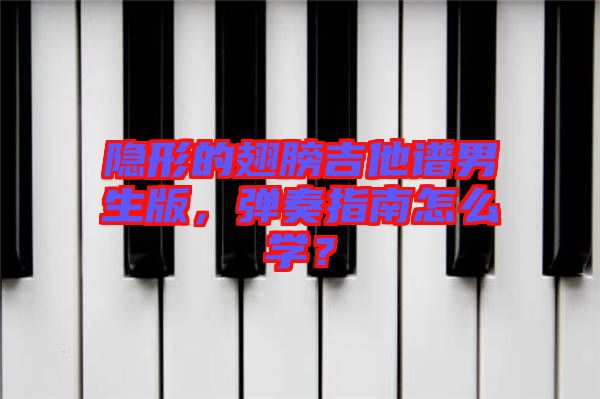 隱形的翅膀吉他譜男生版，彈奏指南怎么學(xué)？
