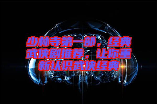 少林寺第一部，經(jīng)典武俠劇推薦，讓你重新認(rèn)識武俠經(jīng)典