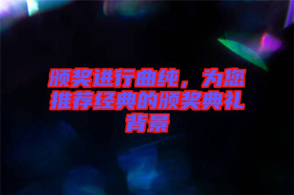 頒獎(jiǎng)進(jìn)行曲純，為您推薦經(jīng)典的頒獎(jiǎng)典禮背景