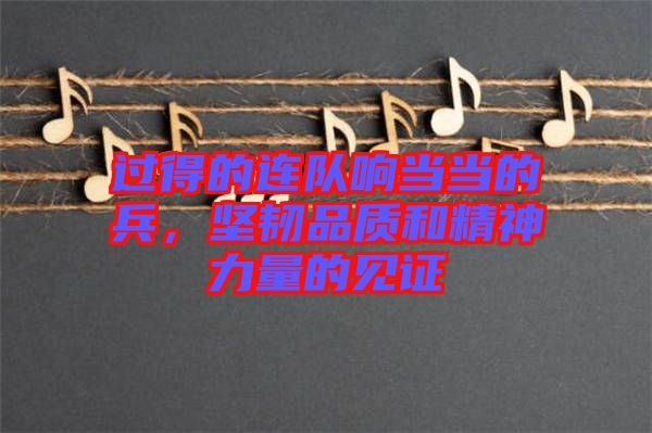 過得的連隊(duì)響當(dāng)當(dāng)?shù)谋?，?jiān)韌品質(zhì)和精神力量的見證