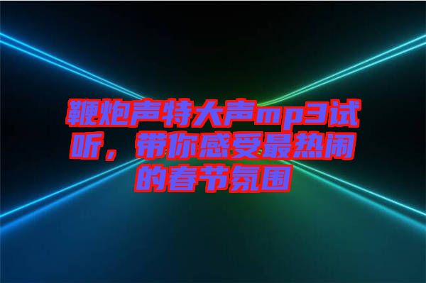 鞭炮聲特大聲mp3試聽，帶你感受最熱鬧的春節(jié)氛圍