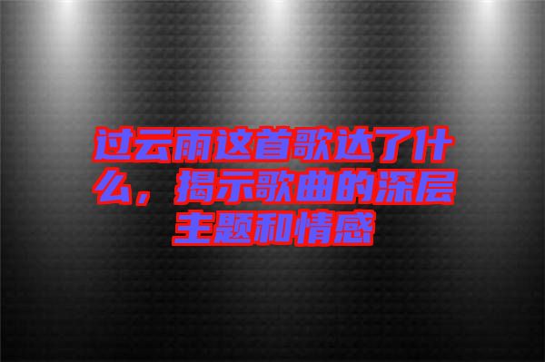 過云雨這首歌達了什么，揭示歌曲的深層主題和情感