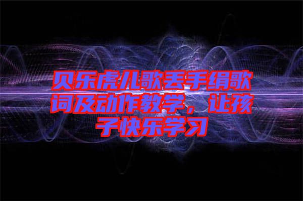 貝樂虎兒歌丟手絹歌詞及動(dòng)作教學(xué)，讓孩子快樂學(xué)習(xí)