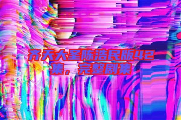 齊天大圣陳浩民版42集，完整劇集