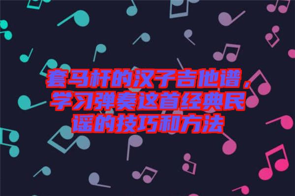 套馬桿的漢子吉他譜，學習彈奏這首經典民謠的技巧和方法