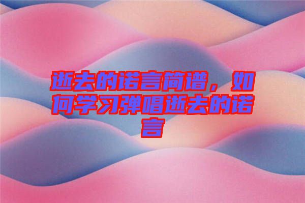 逝去的諾言簡譜，如何學習彈唱逝去的諾言