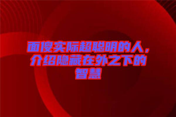 面傻實(shí)際超聰明的人，介紹隱藏在外之下的智慧