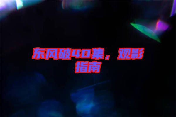 東風(fēng)破40集，觀影指南
