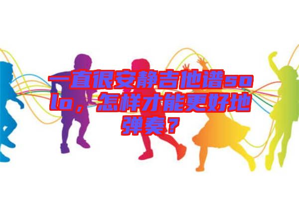 一直很安靜吉他譜solo，怎樣才能更好地彈奏？
