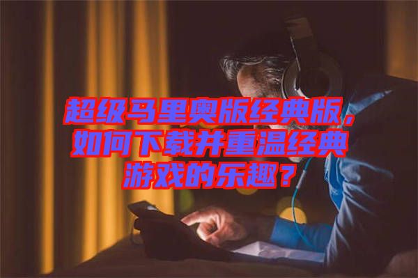 超級馬里奧版經(jīng)典版，如何下載并重溫經(jīng)典游戲的樂趣？