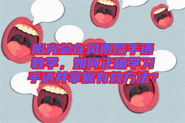 陽光總在風(fēng)雨后手語教學(xué)，如何正確學(xué)習(xí)手語并掌握有效方法？
