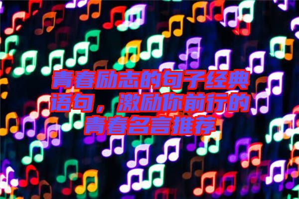 青春勵(lì)志的句子經(jīng)典語(yǔ)句，激勵(lì)你前行的青春名言推薦