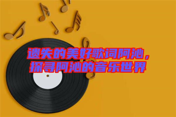 遺失的美好歌詞阿沁，探尋阿沁的音樂世界