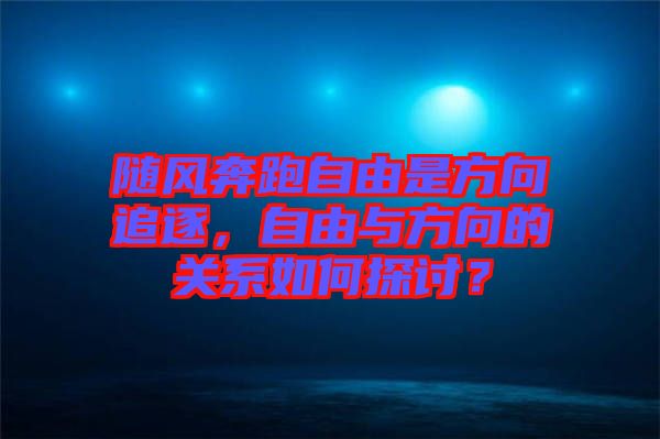 隨風(fēng)奔跑自由是方向追逐，自由與方向的關(guān)系如何探討？