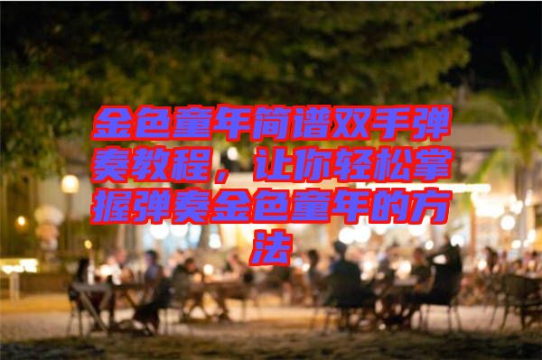 金色童年簡(jiǎn)譜雙手彈奏教程，讓你輕松掌握彈奏金色童年的方法