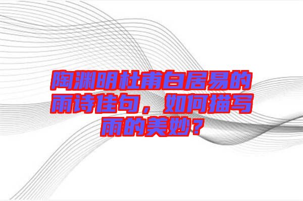 陶淵明杜甫白居易的雨詩佳句，如何描寫雨的美妙？