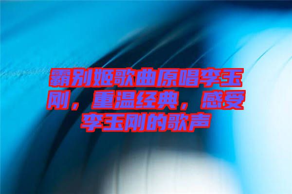霸別姬歌曲原唱李玉剛，重溫經(jīng)典，感受李玉剛的歌聲