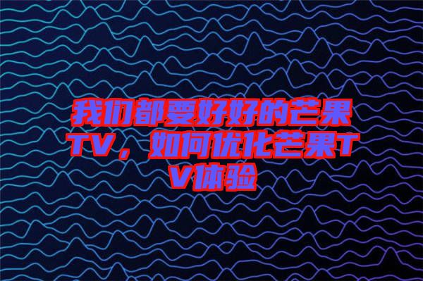 我們都要好好的芒果TV，如何優(yōu)化芒果TV體驗(yàn)