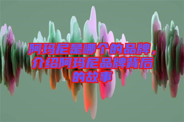 阿瑪尼是哪個的品牌，介紹阿瑪尼品牌背后的故事