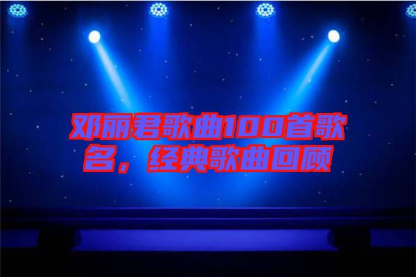 鄧麗君歌曲100首歌名，經(jīng)典歌曲回顧