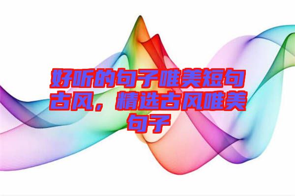 好聽(tīng)的句子唯美短句古風(fēng)，精選古風(fēng)唯美句子