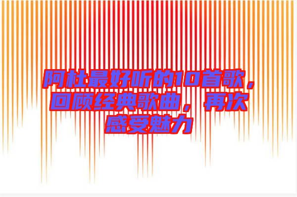阿杜最好聽的10首歌，回顧經典歌曲，再次感受魅力