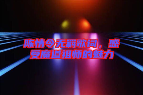 陳情令無羈歌詞，感受魔道祖師的魅力