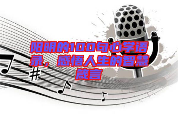 陽明的100句心學語錄，感悟人生的智慧箴言