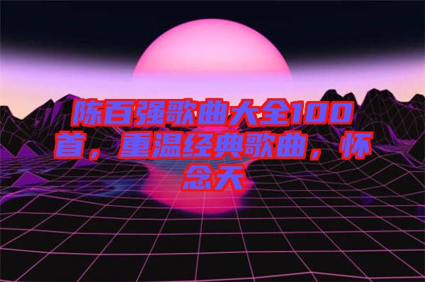 陳百強歌曲大全100首，重溫經(jīng)典歌曲，懷念天