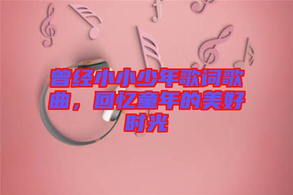 曾經(jīng)小小少年歌詞歌曲，回憶童年的美好時(shí)光