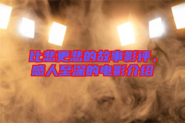比悲更悲的故事影評，感人至深的電影介紹
