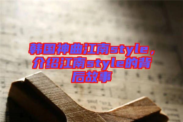 韓國(guó)神曲江南style，介紹江南style的背后故事