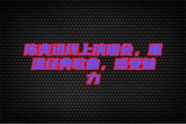陳奕迅線上演唱會(huì)，重溫經(jīng)典歌曲，感受魅力