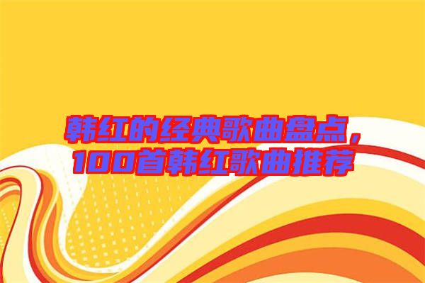 韓紅的經(jīng)典歌曲盤點(diǎn)，100首韓紅歌曲推薦