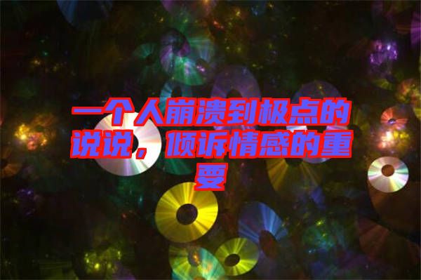 一個(gè)人崩潰到極點(diǎn)的說說，傾訴情感的重要