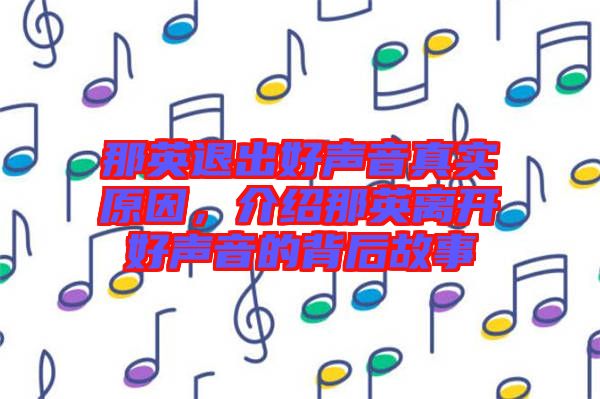 那英退出好聲音真實原因，介紹那英離開好聲音的背后故事
