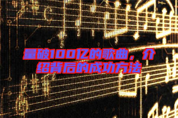 量破100億的歌曲，介紹背后的成功方法
