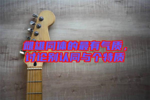 雌雄同體的最有氣質(zhì)，討論別認同與個特質(zhì)