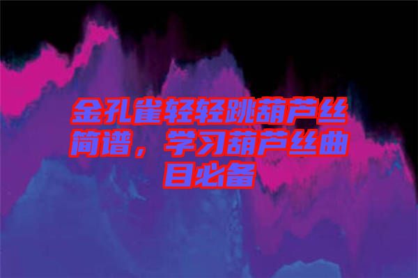 金孔雀輕輕跳葫蘆絲簡譜，學(xué)習(xí)葫蘆絲曲目必備