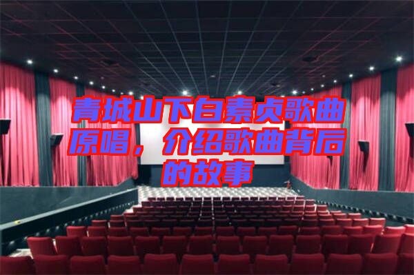 青城山下白素貞歌曲原唱，介紹歌曲背后的故事