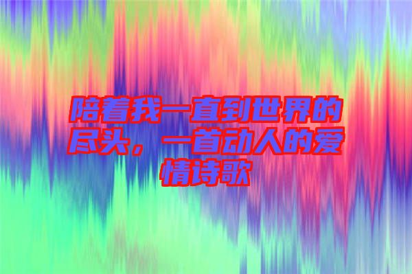 陪著我一直到世界的盡頭，一首動(dòng)人的愛(ài)情詩(shī)歌