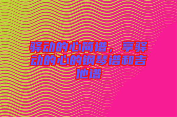 驛動的心簡譜，享驛動的心的鋼琴譜和吉他譜