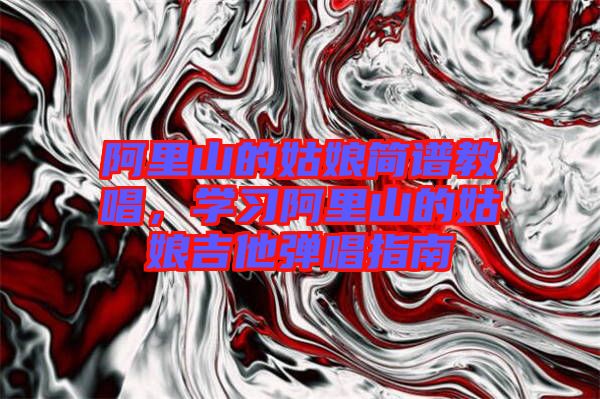 阿里山的姑娘簡譜教唱，學習阿里山的姑娘吉他彈唱指南