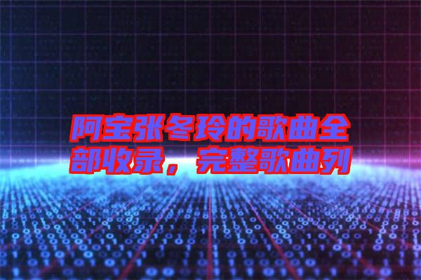 阿寶張冬玲的歌曲全部收錄，完整歌曲列