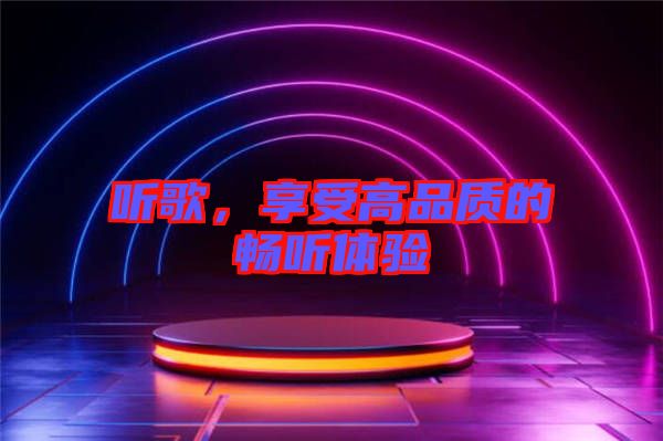 聽歌，享受高品質的暢聽體驗