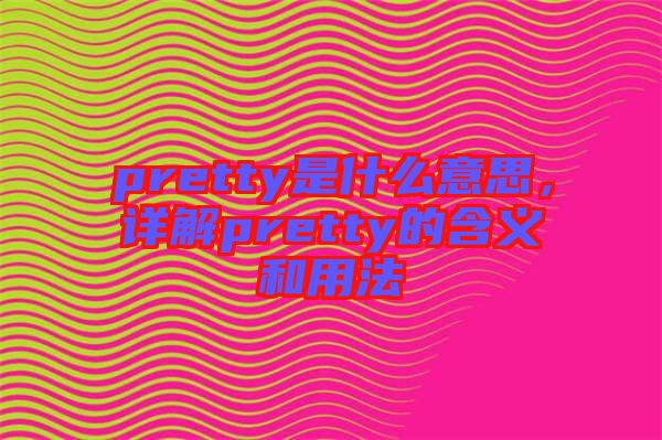 pretty是什么意思，詳解pretty的含義和用法