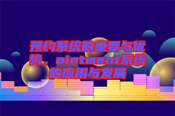 預(yù)約系統(tǒng)的重要與優(yōu)勢(shì)，ointment系統(tǒng)的應(yīng)用與發(fā)展