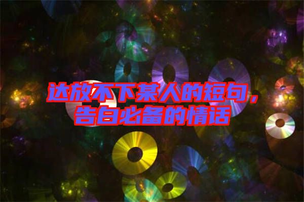 達(dá)放不下某人的短句，告白必備的情話