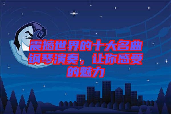 震撼世界的十大名曲鋼琴演奏，讓你感受的魅力