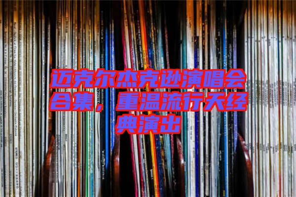 邁克爾杰克遜演唱會合集，重溫流行天經(jīng)典演出